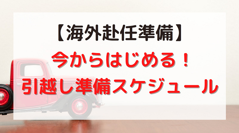 海外赴任準備 今からはじめる 引越し準備のスケジュール しばなつブログ